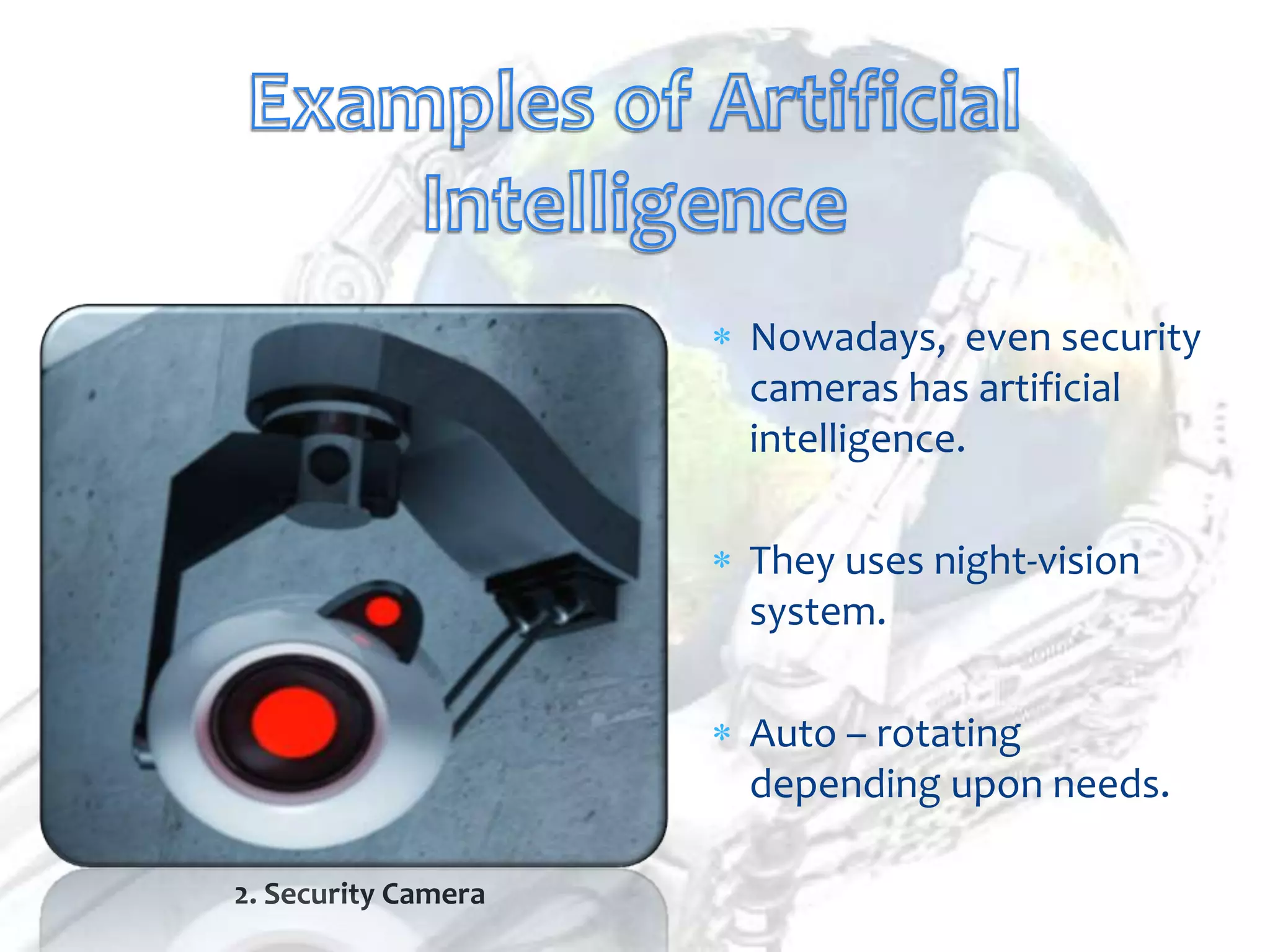 Nowadays, even security
                     cameras has artificial
                     intelligence.

                     They uses night-vision
                     system.

                     Auto – rotating
                     depending upon needs.

2. Security Camera
 