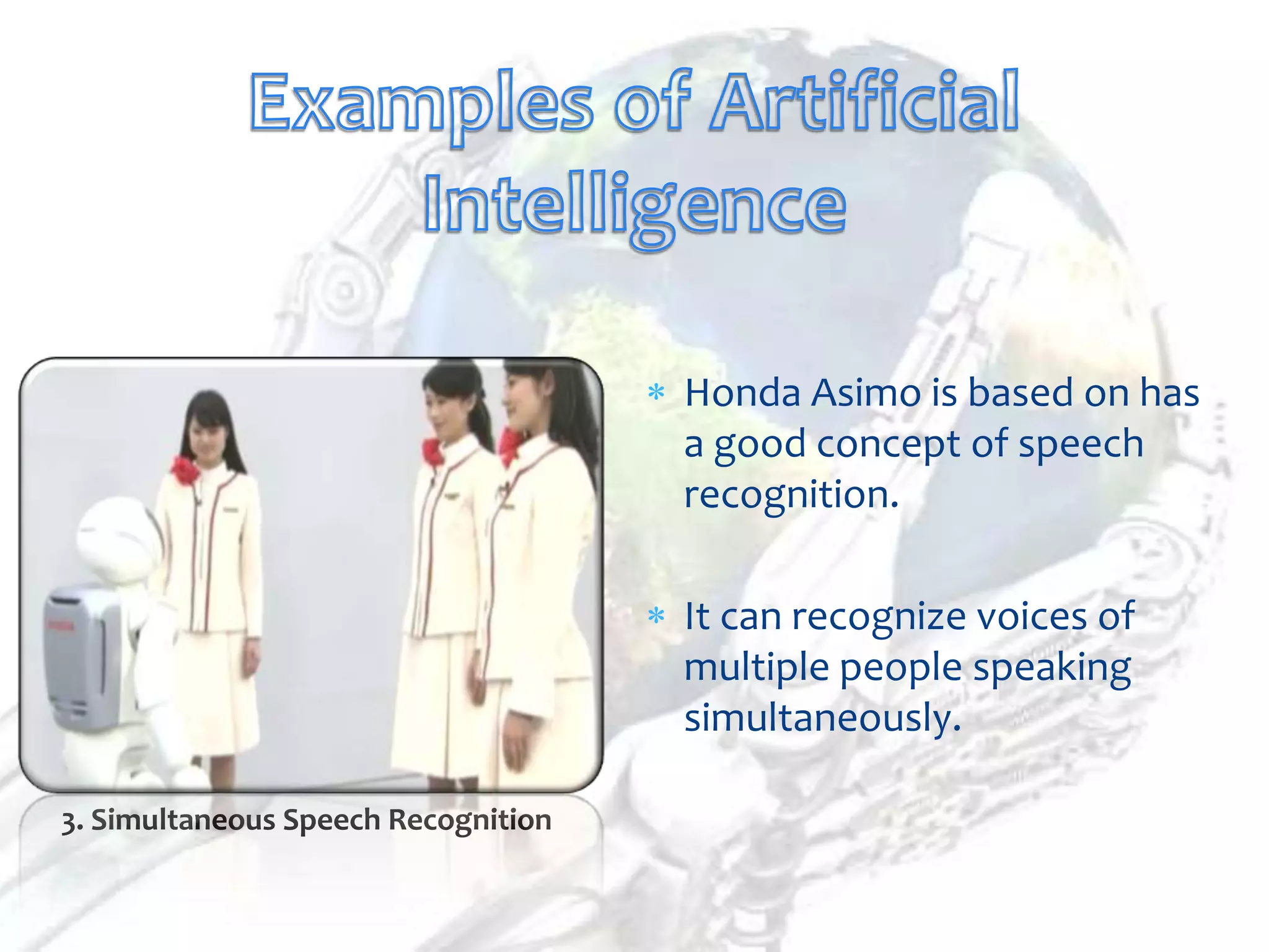 Honda Asimo is based on has
                                     a good concept of speech
                                     recognition.

                                     It can recognize voices of
                                     multiple people speaking
                                     simultaneously.

3. Simultaneous Speech Recognition
 