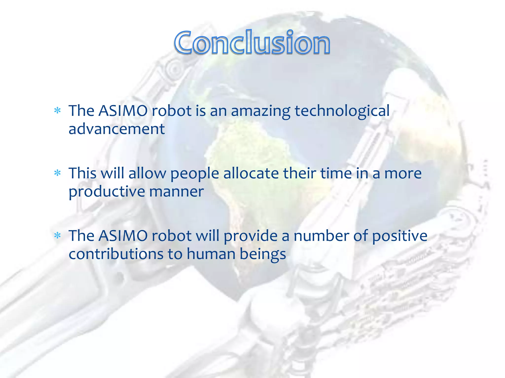 The ASIMO robot is an amazing technological
advancement

This will allow people allocate their time in a more
productive manner

The ASIMO robot will provide a number of positive
contributions to human beings
 