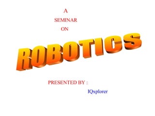 A   SEMINAR ON  PRESENTED BY : IQxplorer ROBOTICS 