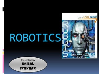 ROBOTICS
 Presented by
  Khisal
 Iftikhar
 