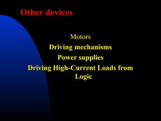 Other devices

              Motors
       Driving mechanisms
          Power supplies
 Driving High-Current Loads from
               Logic
 