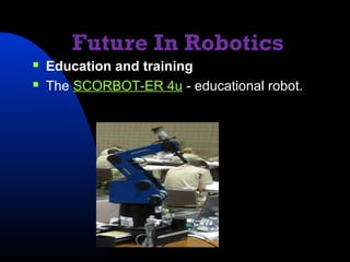 Future In Robotics
   Education and training
   The SCORBOT-ER 4u - educational robot.
 