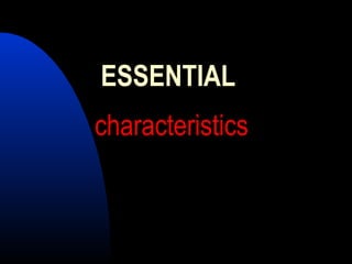 ESSENTIAL
characteristics
 