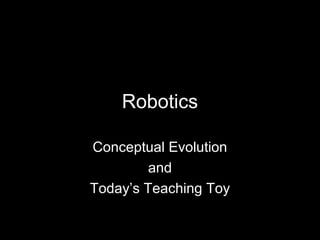 Robotics

Conceptual Evolution
         and
Today’s Teaching Toy
 