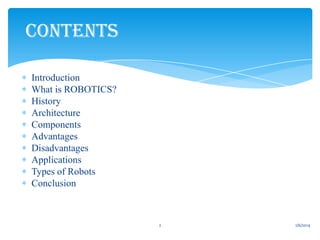 CONTENTS
Introduction
What is ROBOTICS?
History
Architecture
Components
Advantages
Disadvantages
Applications
Types of Robots
Conclusion

2

1/6/2014

 