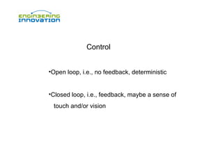Control
•Open loop, i.e., no feedback, deterministic
•Closed loop, i.e., feedback, maybe a sense of
touch and/or vision

 