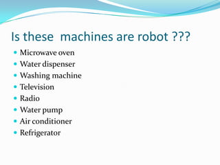 Is these machines are robot ???
 Microwave oven
 Water dispenser
 Washing machine
 Television

 Radio
 Water pump
 Air conditioner

 Refrigerator

 