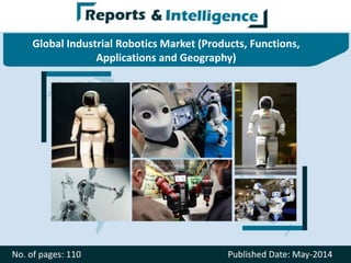 Global Industrial Robotics Market (Products, Functions,
Applications and Geography)
No. of pages: 110 Published Date: May-2014
 