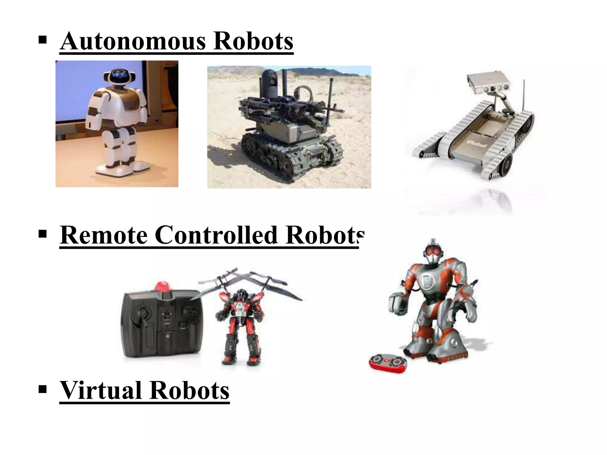  Autonomous Robots
 Remote Controlled Robots
 Virtual Robots
 
