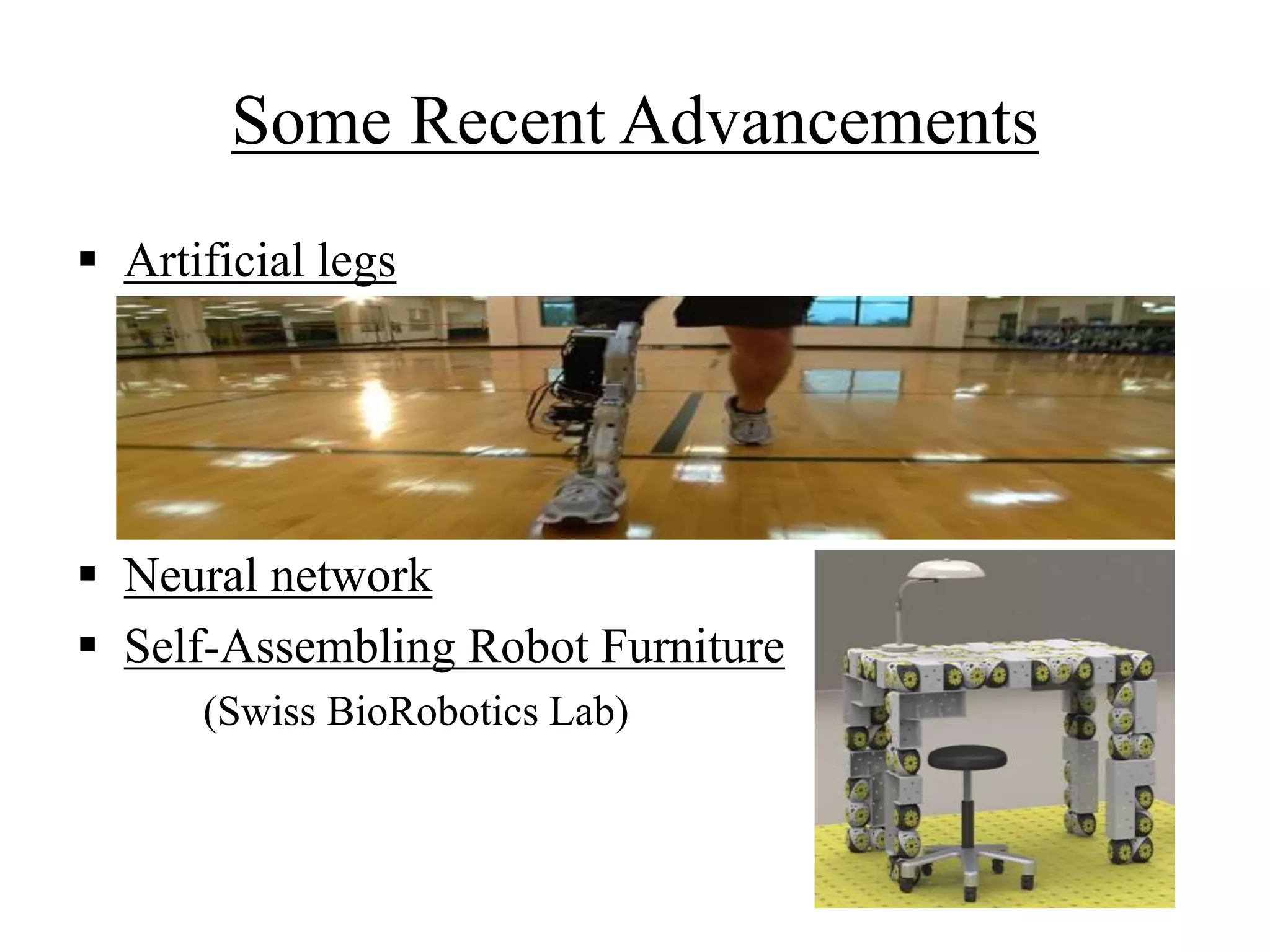Some Recent Advancements
 Artificial legs
 Neural network
 Self-Assembling Robot Furniture
(Swiss BioRobotics Lab)
 