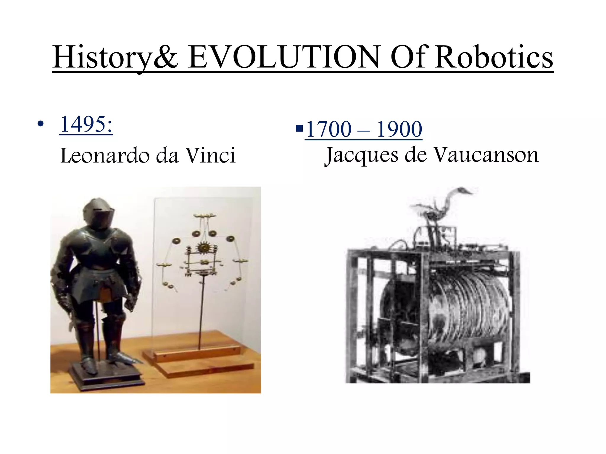 History& EVOLUTION Of Robotics
• 1495:
Leonardo da Vinci
1700 – 1900
Jacques de Vaucanson
 