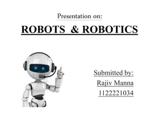 Presentation on:
ROBOTS & ROBOTICS
Submitted by:
Rajiv Manna
1122221034
 