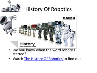 History Of Robotics
• Did you know when the word robotics
started?
• Watch The History Of Robotics to find out