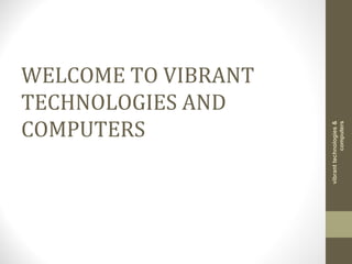 WELCOME TO VIBRANT
TECHNOLOGIES AND
COMPUTERS
vibranttechnologies&
computers
 