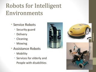 Robots for Intelligent
Environments
• Service Robots
• Security guard
• Delivery
• Cleaning
• Mowing
• Assistance Robots
• Mobility
• Services for elderly and
People with disabilities
vibranttechnologies&
computers
 