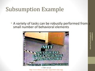 Subsumption Example
• A variety of tasks can be robustly performed from a
small number of behavioral elements
© MIT AI Lab
http://www-robotics.usc.edu/~maja/robot-video.mpg
vibranttechnologies&
computers
 