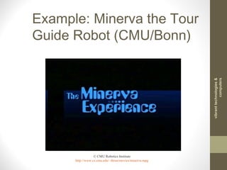 Example: Minerva the Tour
Guide Robot (CMU/Bonn)
© CMU Robotics Institute
http://www.cs.cmu.edu/~thrun/movies/minerva.mpg
vibranttechnologies&
computers
 