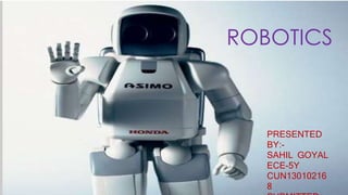 ROBOTICS
PRESENTED
BY:-
SAHIL GOYAL
ECE-5Y
CUN13010216
8
 