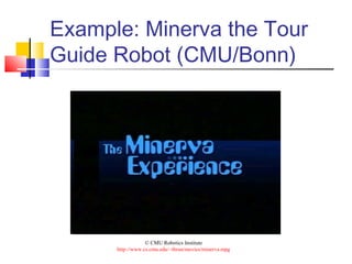 Example: Minerva the Tour
Guide Robot (CMU/Bonn)
© CMU Robotics Institute
http://www.cs.cmu.edu/~thrun/movies/minerva.mpg
 