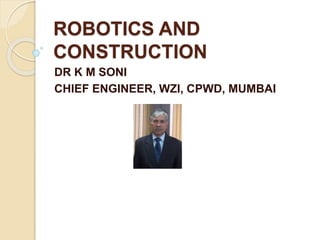 ROBOTICS AND
CONSTRUCTION
DR K M SONI
CHIEF ENGINEER, WZI, CPWD, MUMBAI
 