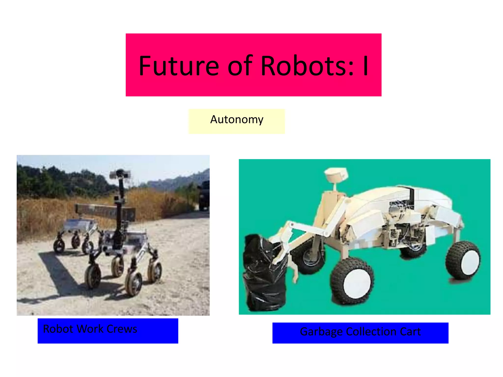 Future of Robots: I
Garbage Collection CartRobot Work Crews
Autonomy
 
