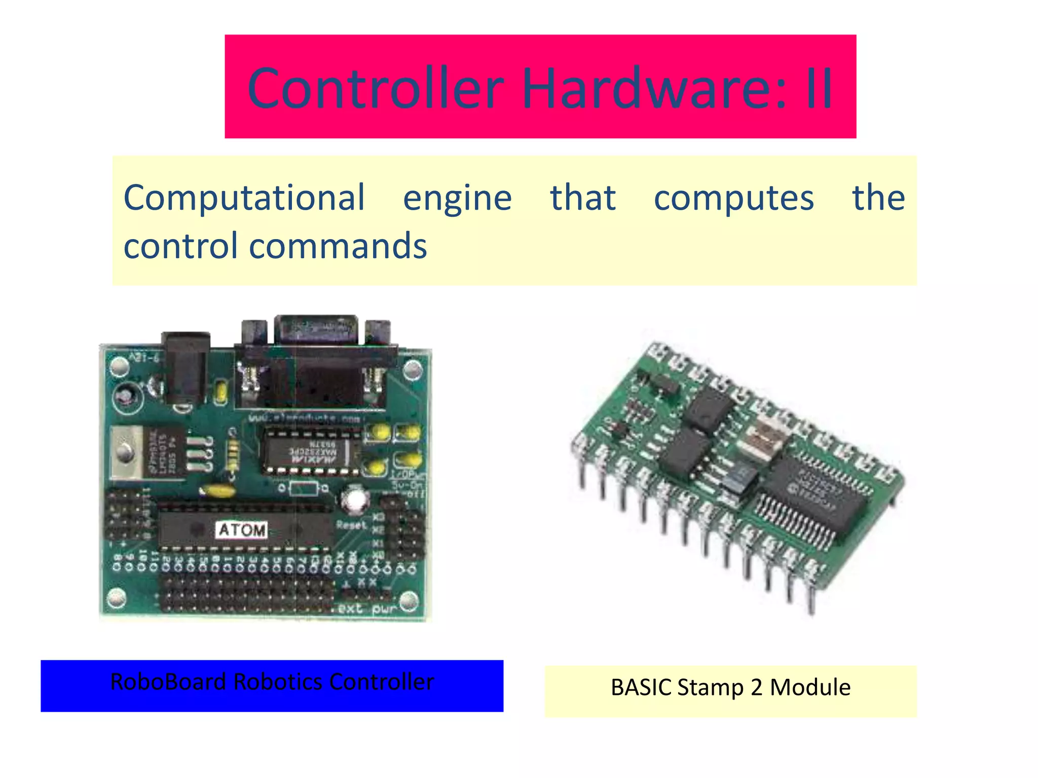 Computational engine that computes the
control commands
BASIC Stamp 2 ModuleRoboBoard Robotics Controller
Controller Hardware: II
 