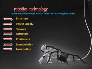 Sensors
Locomotion
Actuators
Controllers
Most industrial robots have at least the following five parts:
Structure
Power Supply
Manipulation
 