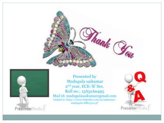 Presented by
Madugula saikumar
2nd year, ECE-’B’ Sec.
Roll no.: 15A51A0495
Mail id: madugulasaikumar2gmail.com
Linked in: https://www.linkedin.com/in/saikumar-
madugula-88b130113?
 