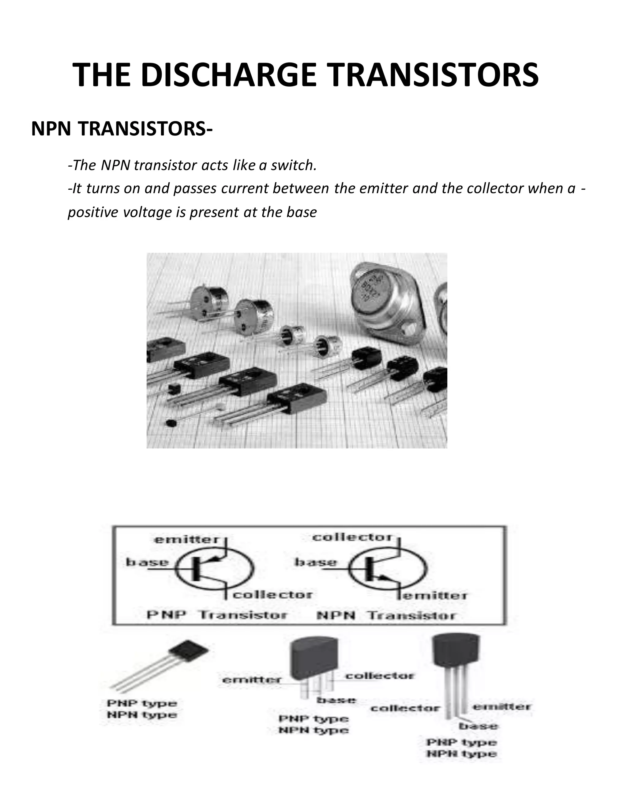 THE DISCHARGE TRANSISTORS
NPN TRANSISTORS-
-The NPN transistor acts like a switch.
-It turns on and passes current between the emitter and the collector when a -
positive voltage is present at the base
 