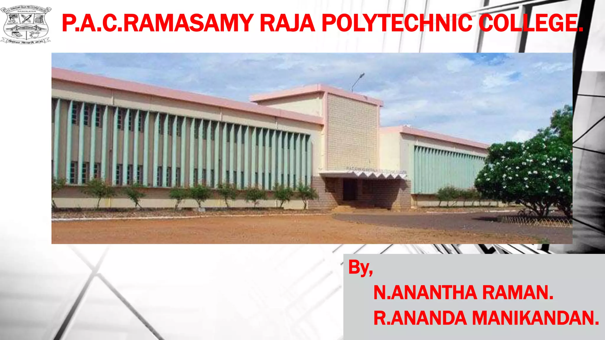 P.A.C.RAMASAMY RAJA POLYTECHNIC COLLEGE.
By,
N.ANANTHA RAMAN.
R.ANANDA MANIKANDAN.
 