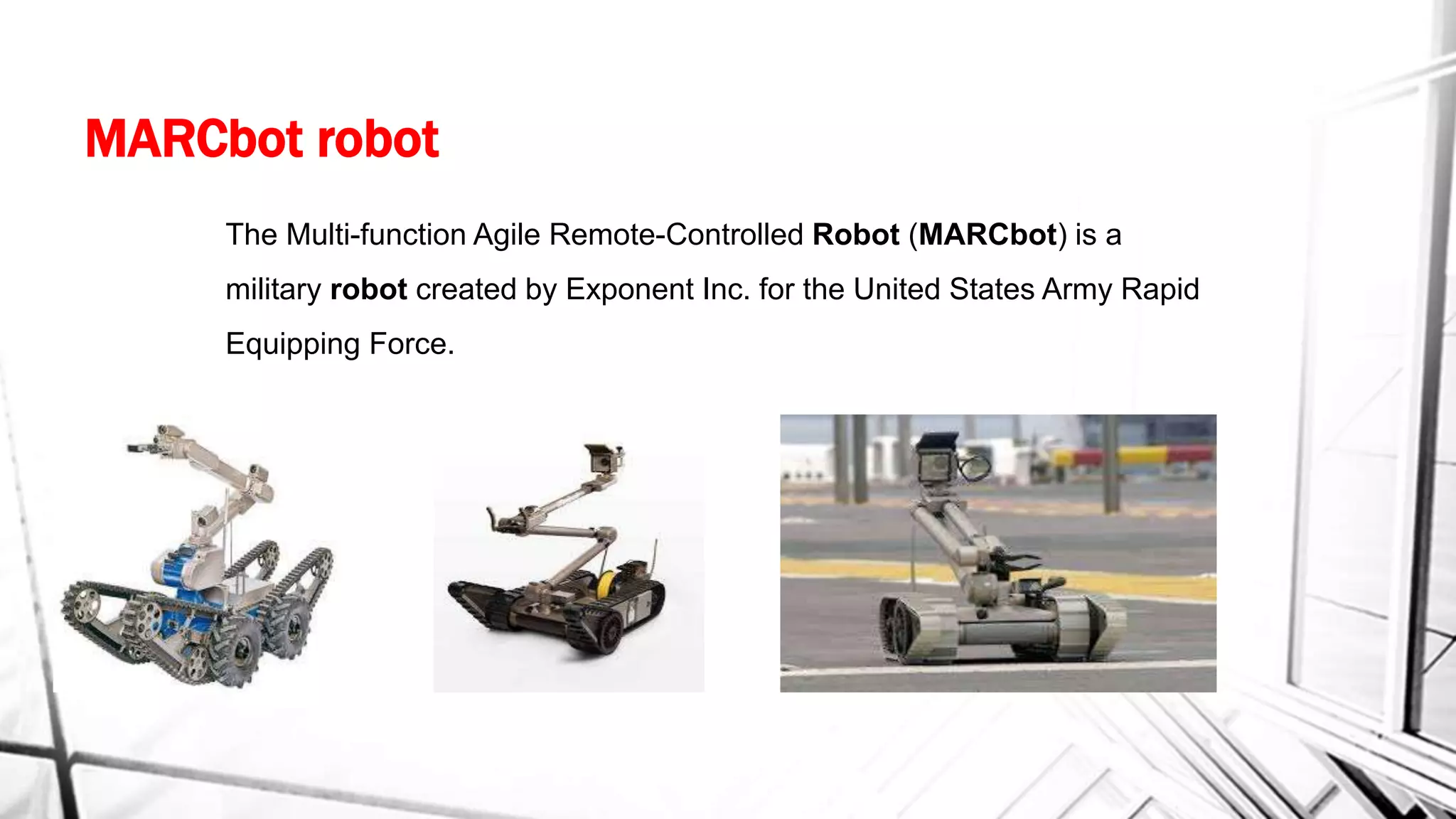MARCbot robot
The Multi-function Agile Remote-Controlled Robot (MARCbot) is a
military robot created by Exponent Inc. for the United States Army Rapid
Equipping Force.
 
