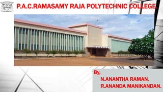 P.A.C.RAMASAMY RAJA POLYTECHNIC COLLEGE.
By,
N.ANANTHA RAMAN.
R.ANANDA MANIKANDAN.
 