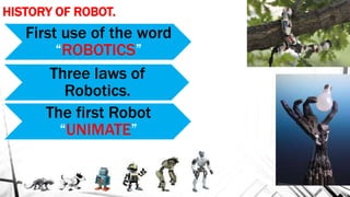 HISTORY OF ROBOT.
First use of the word
“ROBOTICS”
Three laws of
Robotics.
The first Robot
“UNIMATE”
 