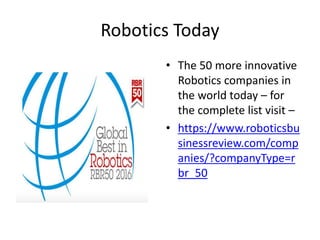 Robotics Today
• The 50 more innovative
Robotics companies in
the world today – for
the complete list visit –
• https://www.roboticsbu
sinessreview.com/comp
anies/?companyType=r
br_50
 