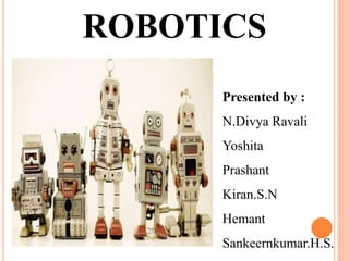 ROBOTICS
Presented by :
N.Divya Ravali
Yoshita
Prashant
Kiran.S.N
Hemant
Sankeernkumar.H.S.
 