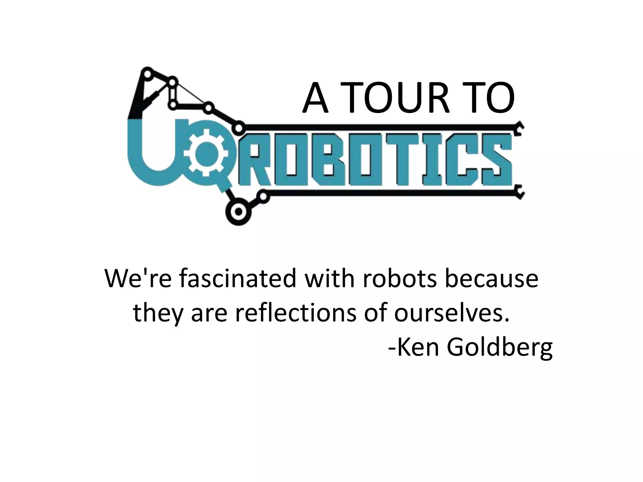 A TOUR TO
We're fascinated with robots because
they are reflections of ourselves.
-Ken Goldberg
 