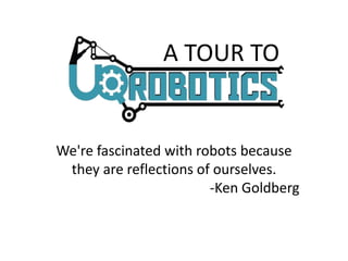 A TOUR TO
We're fascinated with robots because
they are reflections of ourselves.
-Ken Goldberg
 