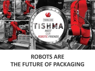 ROBOTS ARE
THE FUTURE OF PACKAGING
 