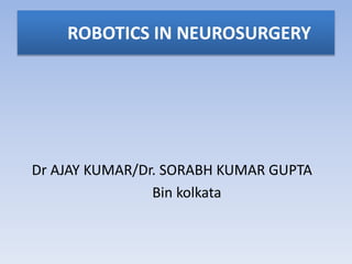 ROBOTICS IN NEUROSURGERY
Dr AJAY KUMAR/Dr. SORABH KUMAR GUPTA
Bin kolkata
 