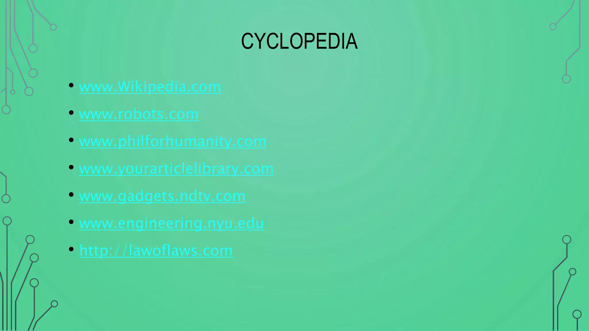 CYCLOPEDIA
• www.Wikipedia.com
• www.robots.com
• www.philforhumanity.com
• www.yourarticlelibrary.com
• www.gadgets.ndtv.com
• www.engineering.nyu.edu
• http://lawoflaws.com
 