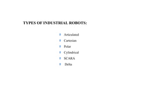 TYPES OF INDUSTRIAL ROBOTS:
Articulated
Cartesian
Polar
Cylindrical
SCARA
Delta
 