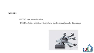 FAMULUS
•KUKA’s own industrial robot.
• FAMULUS, this is the first robot to have six electromechanically driven axes.
 