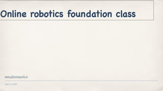 Date 6-5-2020
Online robotics foundation class
www.planetspark.in
 