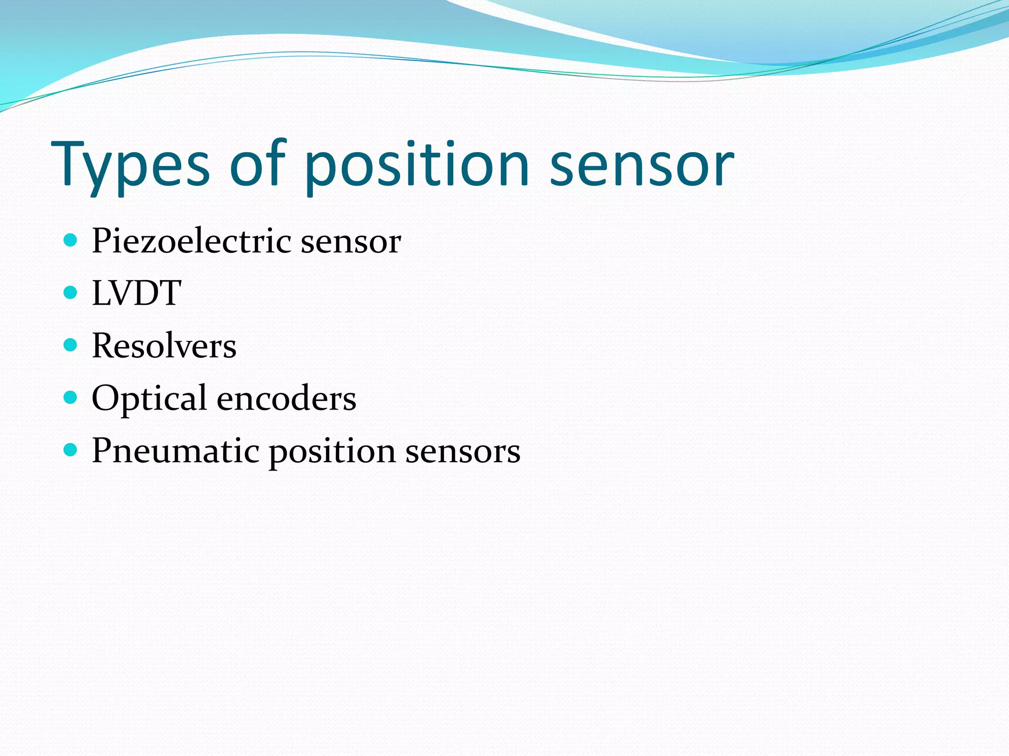Types of position sensor
 Piezoelectric sensor
 LVDT
 Resolvers
 Optical encoders
 Pneumatic position sensors
 