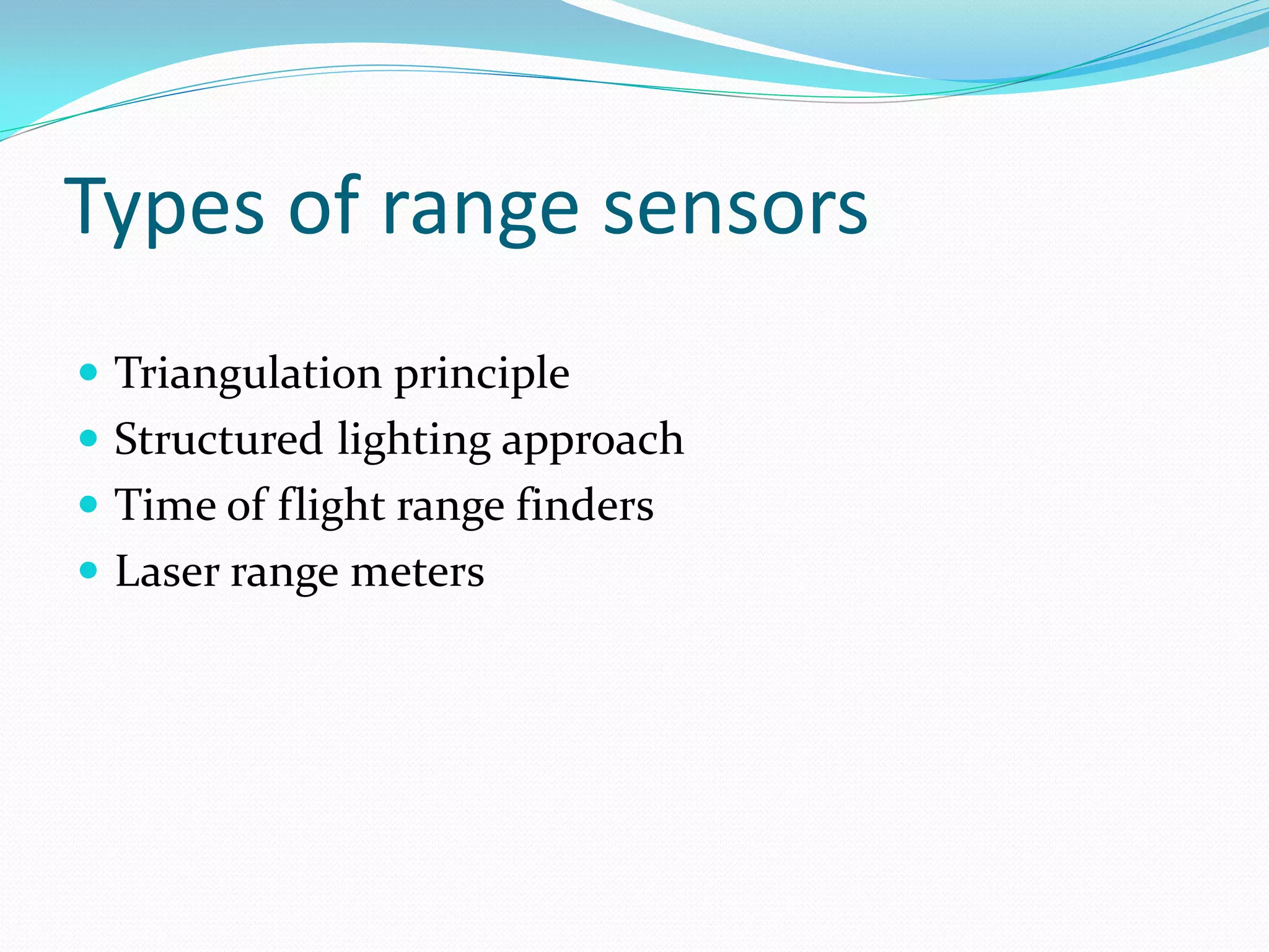 Types of range sensors
 Triangulation principle
 Structured lighting approach
 Time of flight range finders
 Laser range meters
 