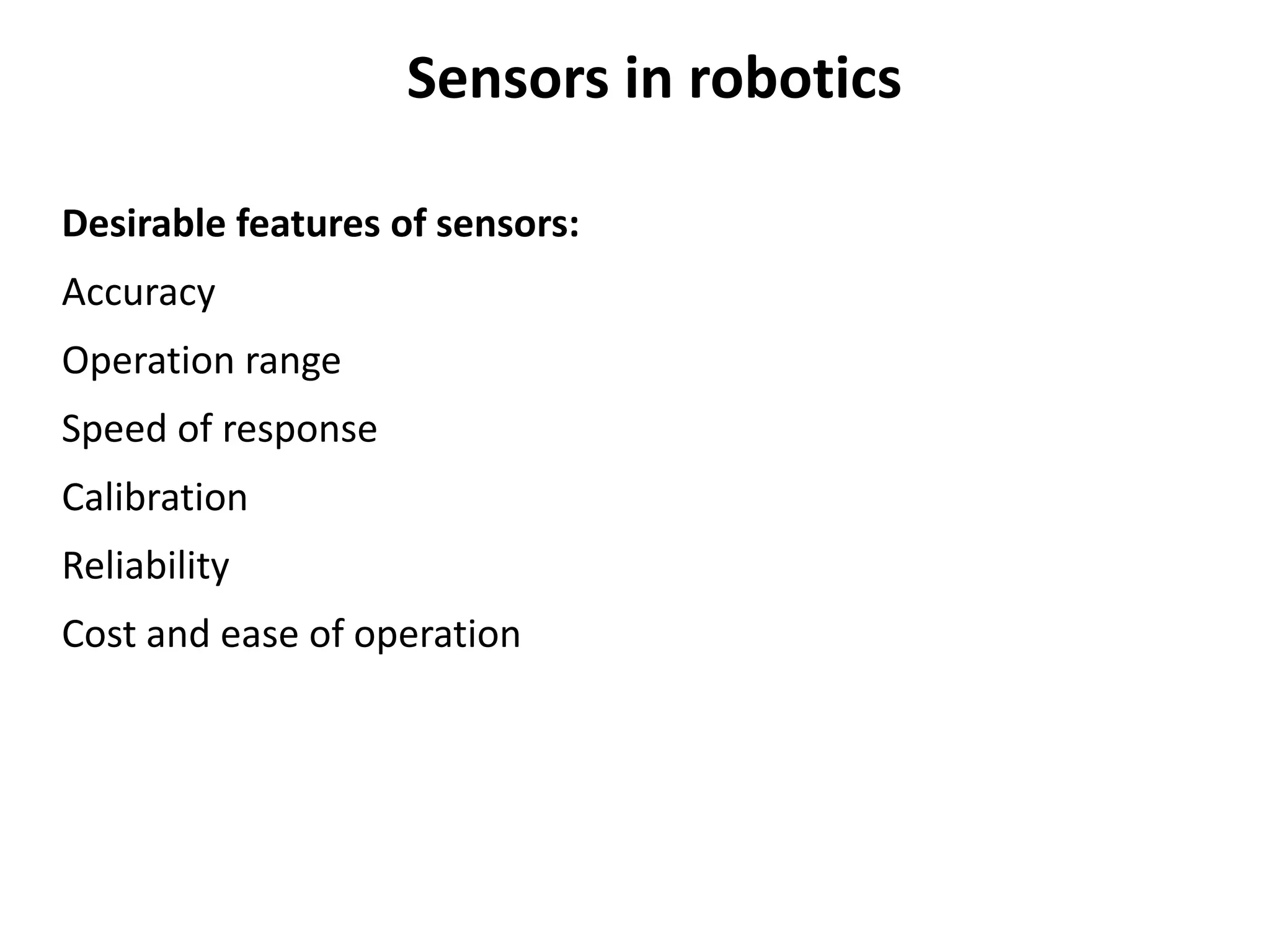 Sensors in robotics
Desirable features of sensors:
Accuracy
Operation range
Speed of response
Calibration
Reliability
Cost and ease of operation
 