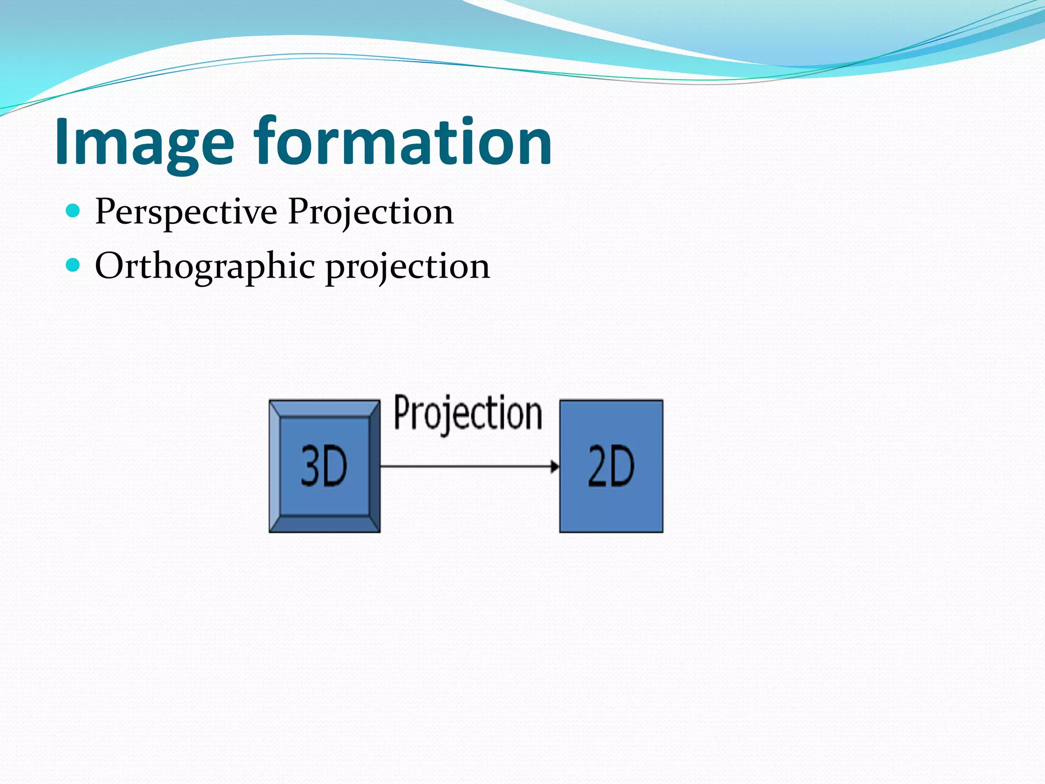 Image formation
 Perspective Projection
 Orthographic projection
 