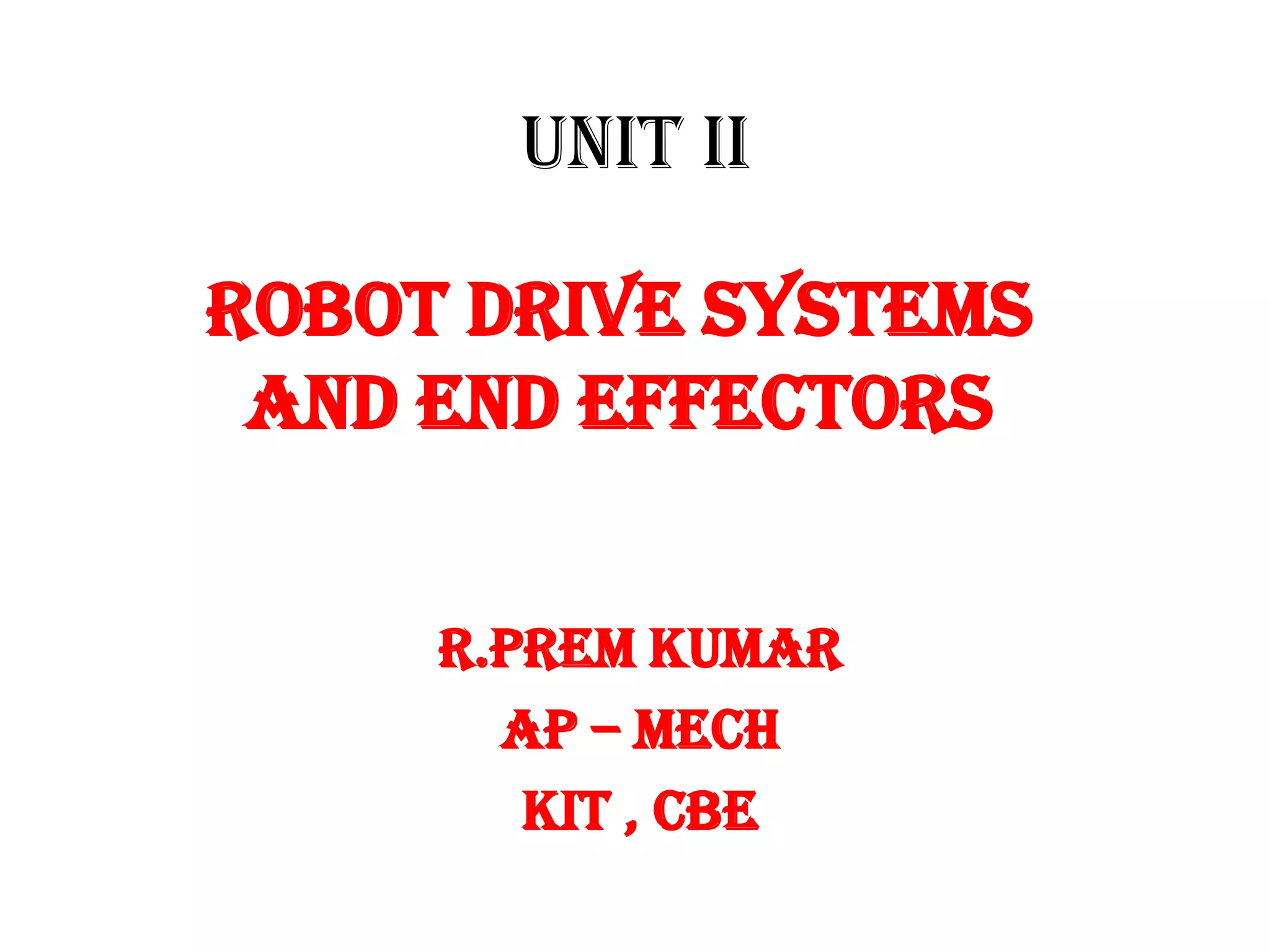 UNIT II
ROBOT DRIVE SYSTEMS
AND END EFFECTORS
R.PREM KUMAR
AP – MECH
KIT , CBE
 