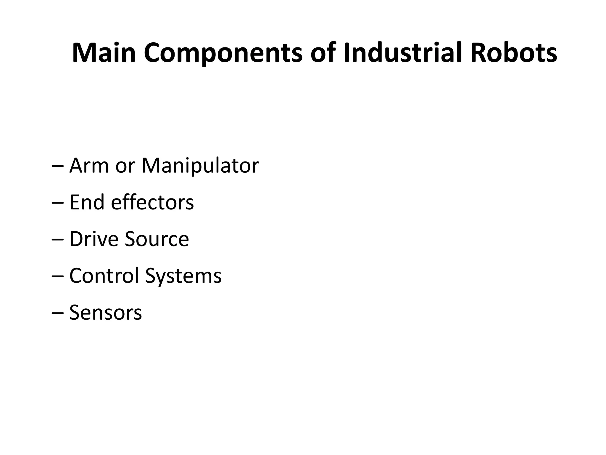 – Arm or Manipulator
– End effectors
– Drive Source
– Control Systems
– Sensors
Main Components of Industrial Robots
 